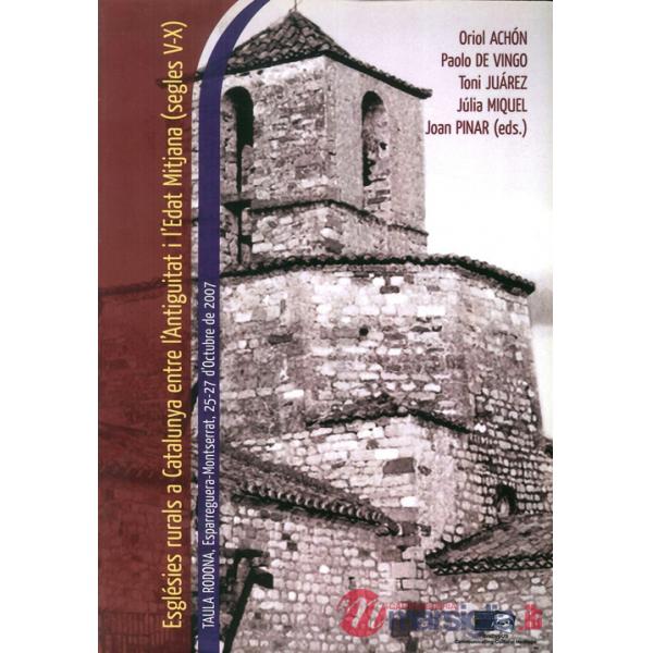 Esglésies rurals a Catalunya entre l'Antiguitat i l'Edat Mitjana (segles V-X). Taula rodona (Spagna, 25-27 Ottobre 2007). Ediz. 