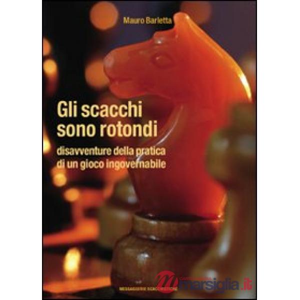 Scacchi sono rotondi. Disavventure della pratica di un gioco ingovernabile (Gli)