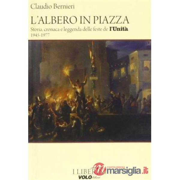 Albero in piazza. Storia, cronaca e leggenda delle feste de l'unità 1945-1977 (L')