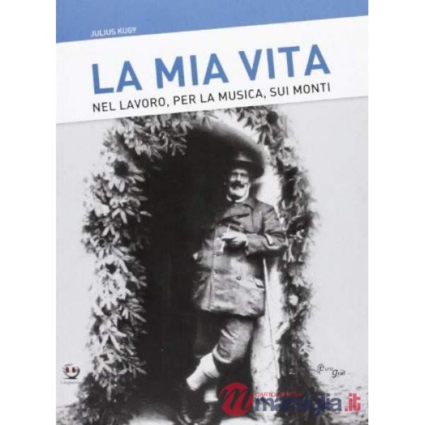 Mia vita. Nel lavoro, per la musica, sui monti (La)