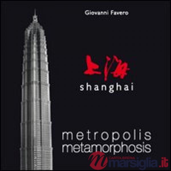 Shanghai. Metropolis metamorphosis. Ediz. illustrata