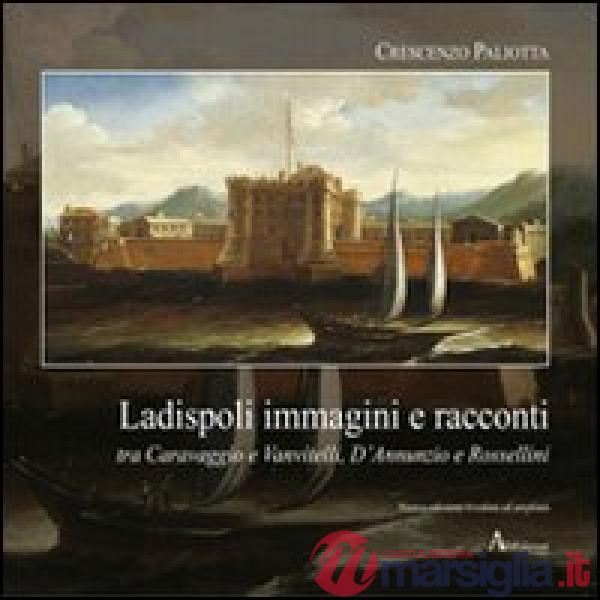 Ladispoli. Immagini e racconti tra Caravaggio e Vanvitelli, D'Annunzio e Rossell