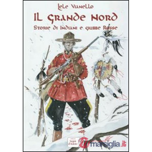 Grande nord. Storie di indiani e Giubbe Rosse (Il)