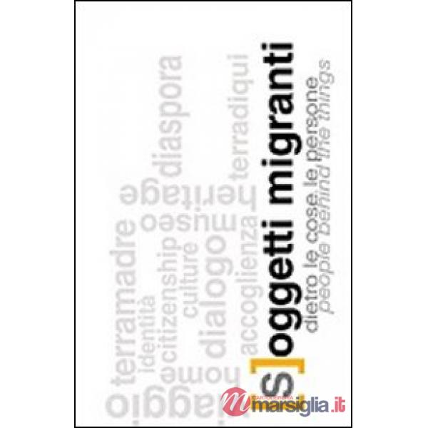 [S]oggetti migranti. Dietro le cose le persone. Ediz. italiana e inglese