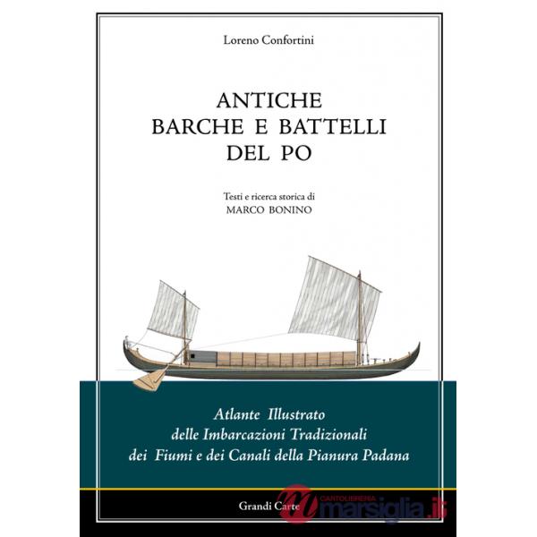 Antiche barche e battelli del Po. Atlante illustrato delle imbarcazioni tradizionali dei fiumi e dei canali della Pianura Padana
