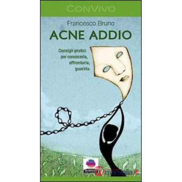 Acne addio. Consigli pratici per conoscerla, affrontarla, guarirla