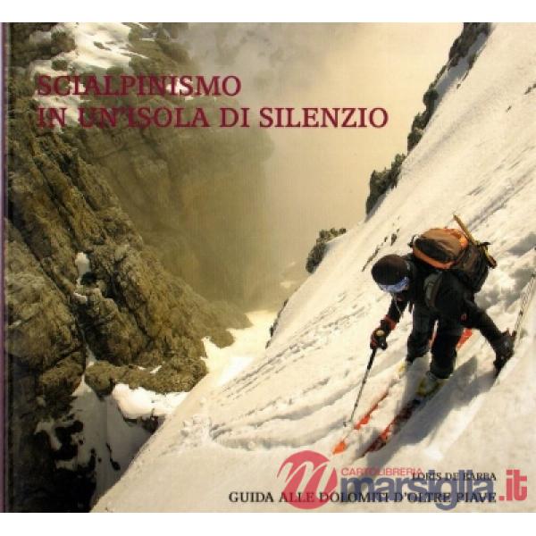 Scialpinismo in un'isola di silenzio. Guida alle Dolomiti d'oltre Piave. Con gadget