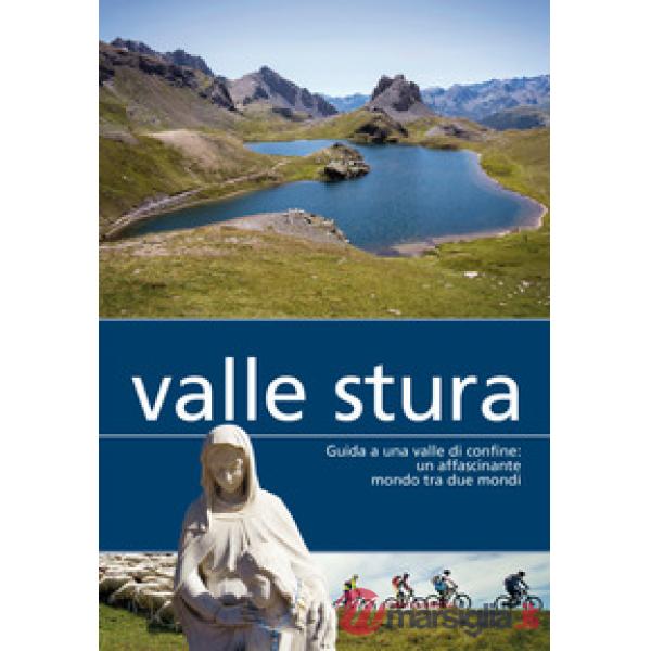 Valle Stura. Guida a una valle di confine: un affascinante mondo tra due mondi