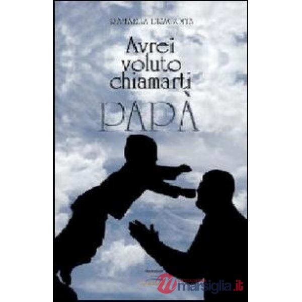 Avrei voluto chiamarti papà