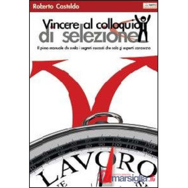 Vincere al colloquio di selezione. Il primo manuale che svela i segreti nascosti che solo gli esperti conoscono