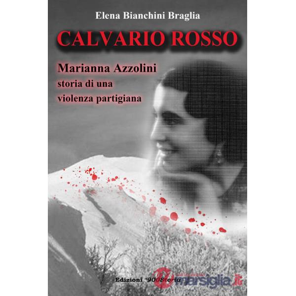 Calvario rosso. Marianna Azzolini. Storia di una violenza partigiana