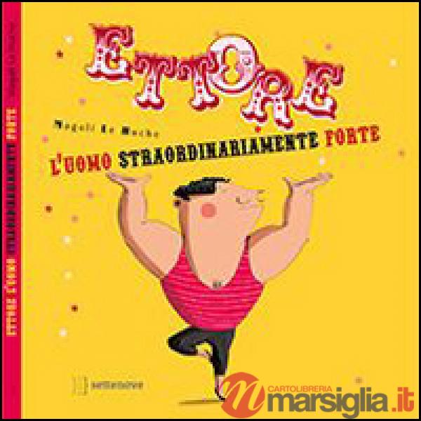 Ettore. L'uomo straordinariamente forte. Ediz. illustrata