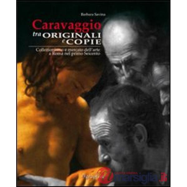 Caravaggio tra originali e copie. Collezionismo e mercato dell'arte a Roma nel primo Seicento. Ediz. italiana e inglese