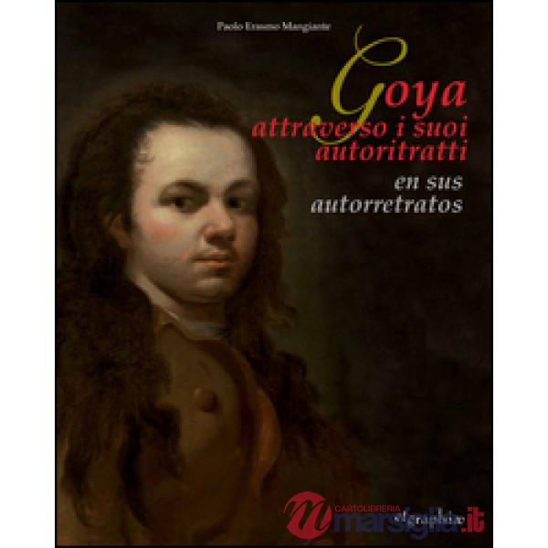 Goya attraverso i suoi autoritratti-En sus autorretratos. Ediz. multilingue