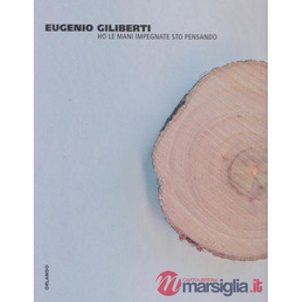 Eugenio Giliberti. Ho le mani impegnate sto pensando. Catalogo della mostra (Gen