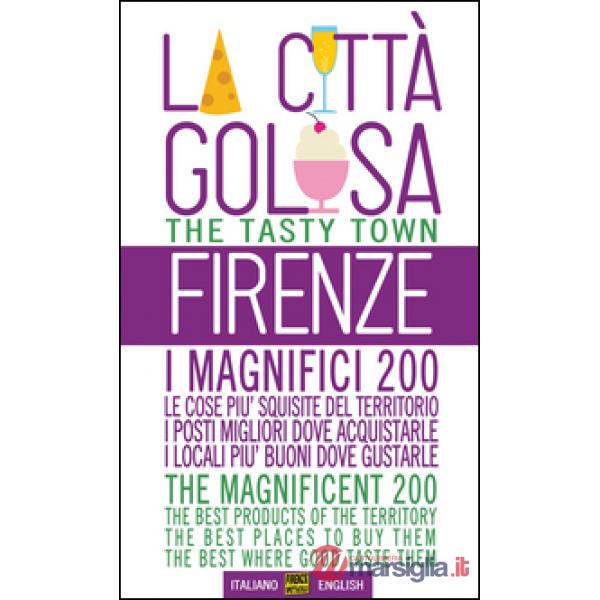 Firenze la città golosa. I magnifici 200. Le cose più squisite del territorio. I