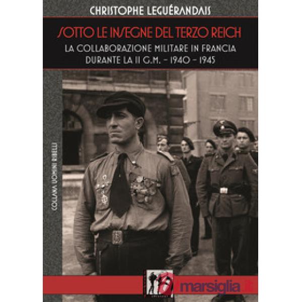 Sotto le insegne del Terzo Reich. La collaborazione militare in Francia durante la II g.m. 1940-1945
