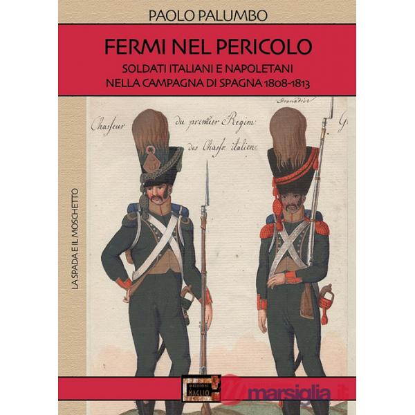 Fermi nel pericolo. Soldati italiani e napoletani nella campagna di Spagna 1808-1813