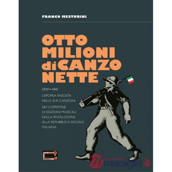 Otto milioni di canzonette. 1919-1945. L'epopea fascista nelle sue canzoni. 287 copertine di edizioni musicali dalla rivoluzione