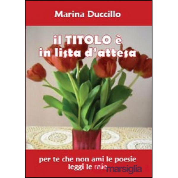 Titolo è in lista d'attesa. Per te che non ami le poesie leggi le mie (Il)