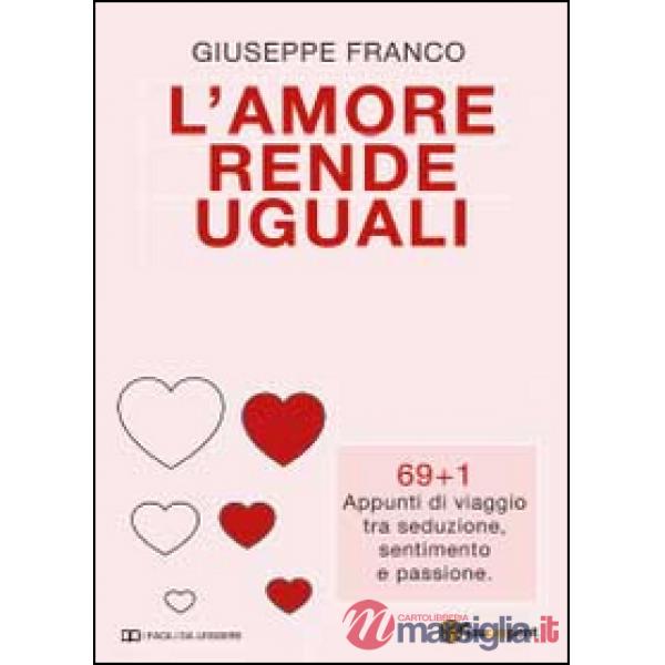 Amore rende uguali. 69+1 Appunti di viaggio tra seduzione, sentimento e passione