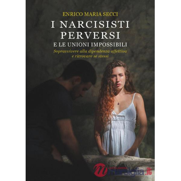 Narcisisti perversi e le unioni impossibili. Sopravvivere alla dipendenza affett