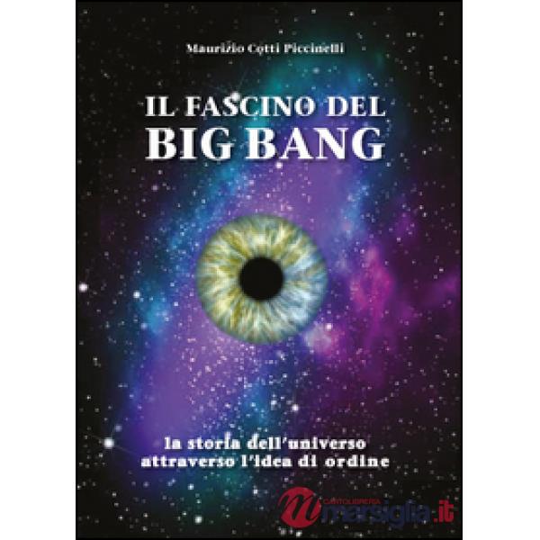 Fascino del Big Bang. La storia dell'universo attraverso l'idea di ordine (Il)