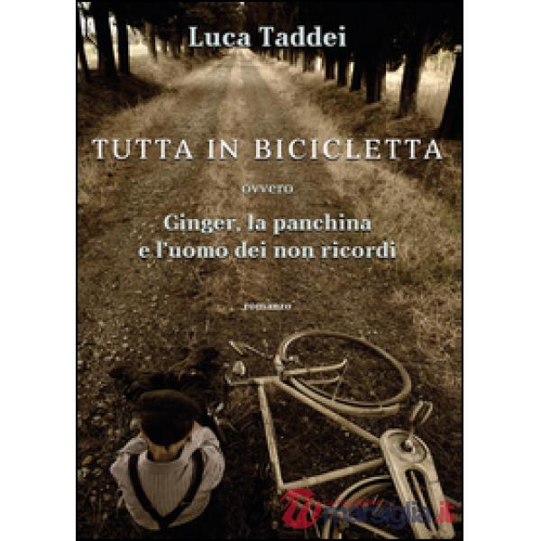 Tutta in bicicletta ovvero Ginger, la panchina e l'uomo dei non ricordi