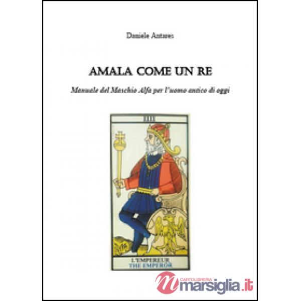 Amala come un re. Manuale del maschio alfa per l'uomo antico di oggi
