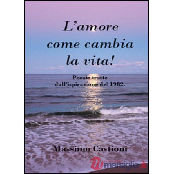 Amore come cambia la vita! Poesie tratte dall'ispirazione del 1982 (L')