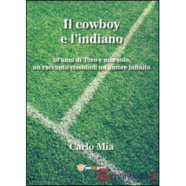 Cowboy e l'indiano. 50 anni di Toro e non solo, un racconto vissuto di un amore 