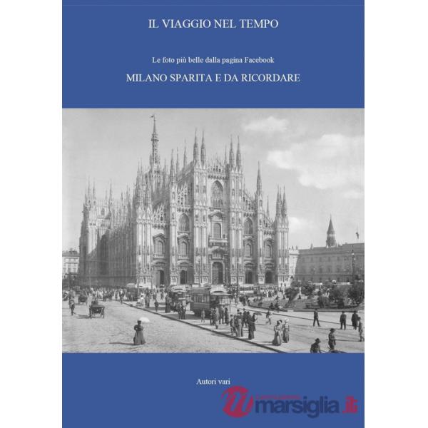 Viaggio nel tempo. Le foto più belle dalla pagina Facebook «Milano sparita e da ricordare». Ediz. illustrata (Il). Vol. 1