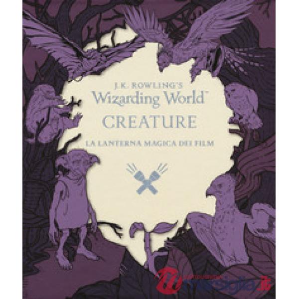 Creature. La lanterna magica dei film. Il magico mondo di J.K. Rowling. Ediz. illustrata