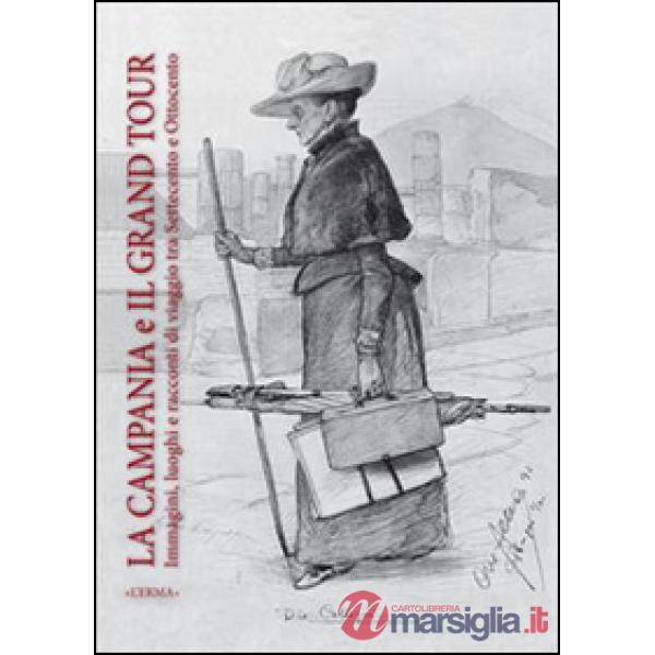 Campania e il grand tour. Immagini luoghi e racconti di viaggio tra '700 e '800. Ediz. italiana, inglese, francese e spagnola (L