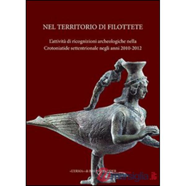 Nel territorio di Filottete. L'attività di ricognizioni archeologiche nella Crotoniatide settentrionale negli anni 2010-2012. Ed