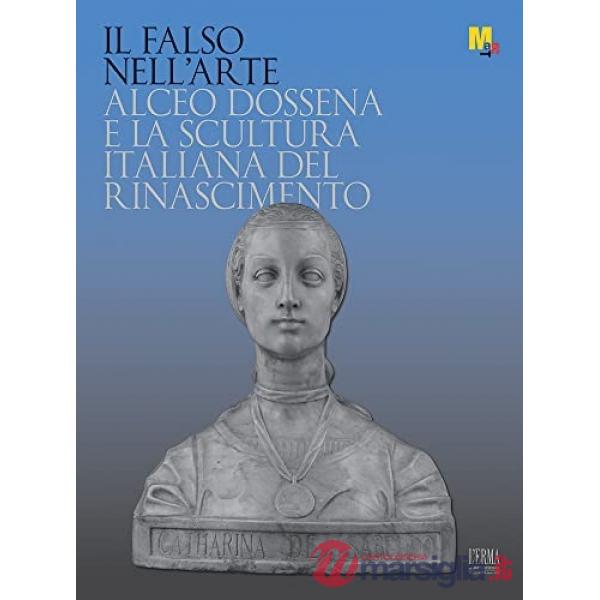 Falso nell'arte. Alceo Dossena e la scultura italiana nel Rinascimento (Il)