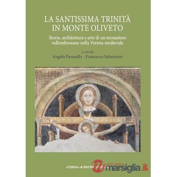 Santissima Trinità in Monte Oliveto. Storia, architettura e arte di un monastero vallombrosano nella Verona medievale (La)
