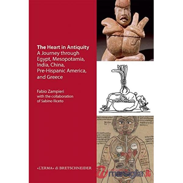 Heart in antiquity. A Journey through Egypt, Mesopotamia, India, China, Pre-Hispanic America, and Greece (The)