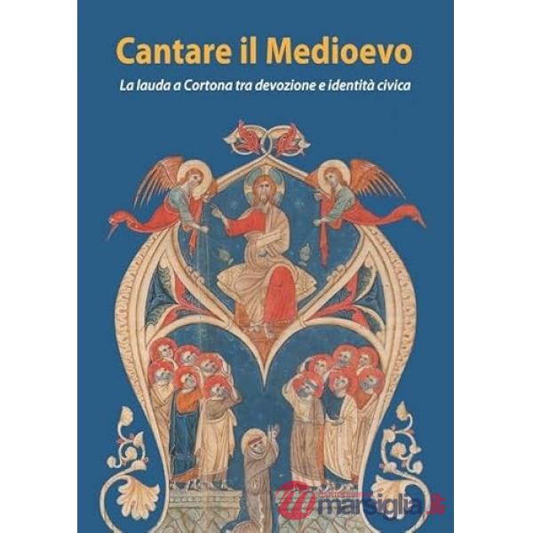 Cantare il Medioevo. La lauda a Cortona tra devozione e identità civica-Singing the Middle Ages. The lauda in Cortona between de