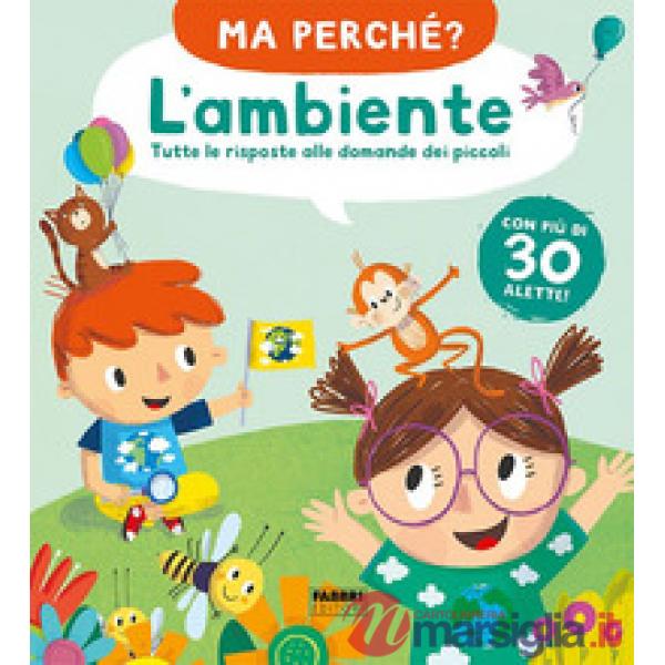 Ambiente. Tutte le risposte alle domande dei piccoli. Ma perché? Ediz. a colori (L')