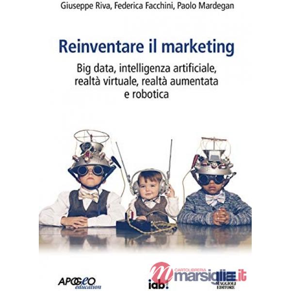 Reinventare il marketing. Big data, intelligenza artificiale, realtà virtuale, realtà aumentata e robotica
