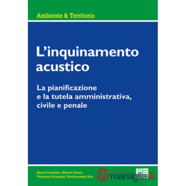 INQUINAMENTO ACUSTICO. LA PIANIFICAZIONE E LA TUTELA AMMINISTRATIVA, CIVILE E PENALE (L')