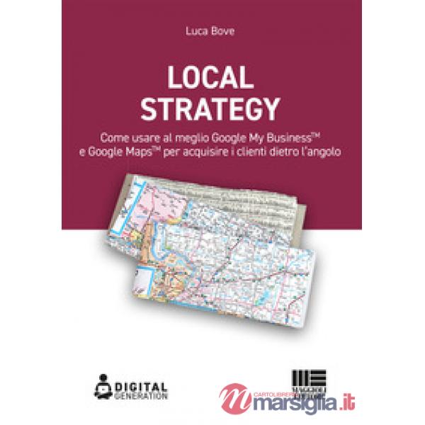Local Strategy. Come usare al meglio Google Business Profile(TM) e Google Maps(TM) per acquisire i clienti dietro l'angolo