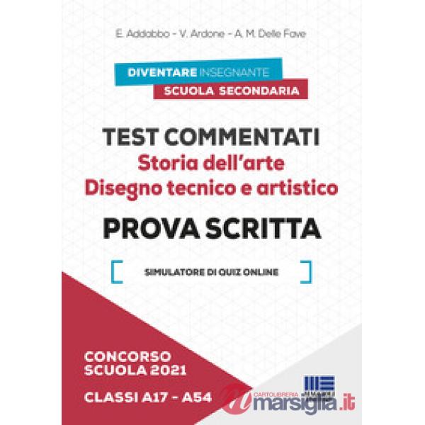 Concorso scuola 2021. Test commentati. Storia dell'arte. Disegno tecnico e artistico. Prova scritta. Classi A17-A54