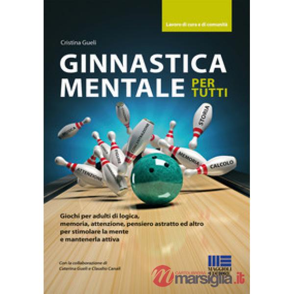 Ginnastica mentale per tutti. Giochi per adulti di logica, memoria, attenzione, pensiero astratto ed altro per stimolare la ment