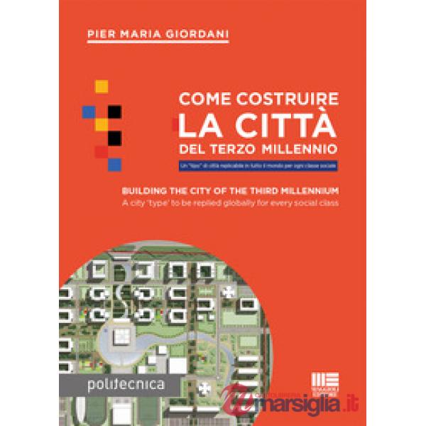 Come costruire la città del terzo millennio. Un «tipo» di città replicabile in tutto il mondo per ogni classe sociale. Ediz. ita