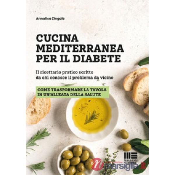 Cucina mediterranea per il diabete. Il ricettario pratico scritto da chi conosce il problema da vicino. Come trasformare la tavo
