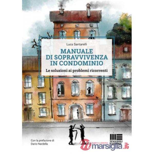 Manuale di sopravvivenza in condominio. Le soluzioni ai problemi ricorrenti