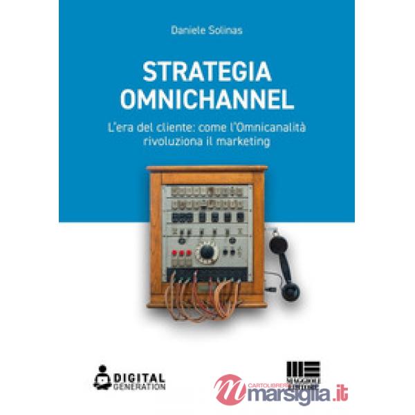 Strategia Omnichannel. L'era del cliente: come l'Omnicanalità rivoluziona il marketing