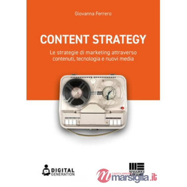 Content strategy. Le strategie di marketing attraverso contenuti, tecnologia e nuovi media